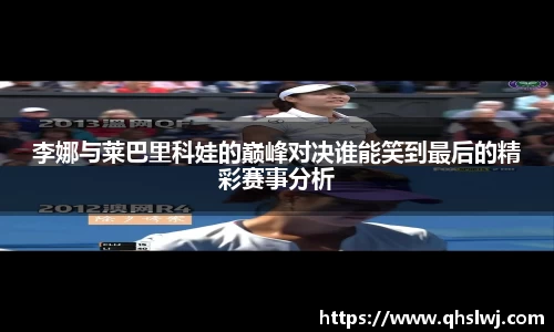 李娜与莱巴里科娃的巅峰对决谁能笑到最后的精彩赛事分析