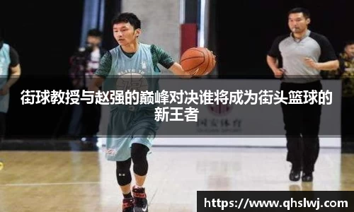 街球教授与赵强的巅峰对决谁将成为街头篮球的新王者
